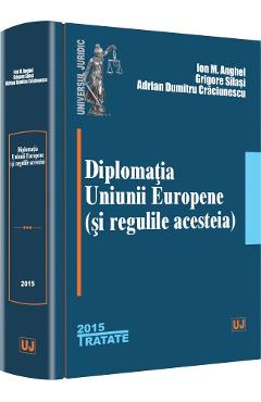 Diplomatia Uniunii Europene (si regulile acesteia) - Ion M. Anghel, Grigore Silasi