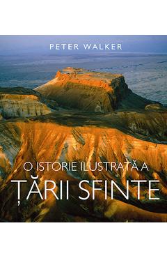 O Istorie Ilustrata A Tarii Sfinte - Peter Walker - CASA CARTII