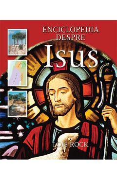 Enciclopedia Despre Isus - Lois Rock - CASA CARTII
