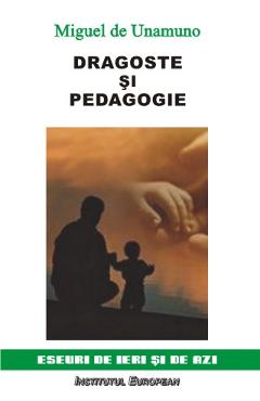 Dragoste si pedagogie - Miguel De Unamuno - INSTITUTUL EUROPEAN