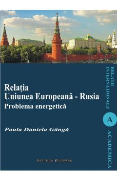 Relatia Uniunea Europeana - Rusia. Problema energetica - Paula Daniela Ganga