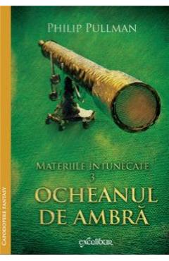 Materiile Intunecate Vol.3: Ocheanul De Ambra - Phlip Pullman