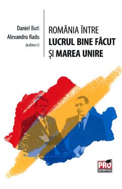 Romania Intre Lucrul Bine Facut Si Marea Unire - Daniel Buti, Alexandru Radu