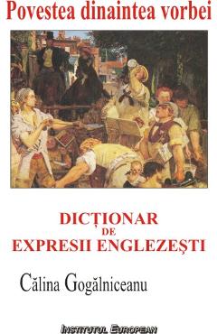 Povestea dinaintea vorbei. Dictionar de expresii englezesti - Calina Gogalniceanu - INSTITUTUL EUROPEAN