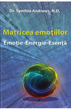 Matricea Emotiilor - Emotie-Energie-Esenta - Dr. Synthia Andrews, N.d.