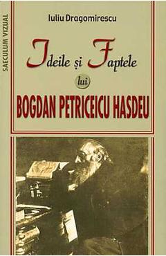 Ideile si faptele lui Bogdan Petriceicu Hasdeu - Iuliu Dragomirescu