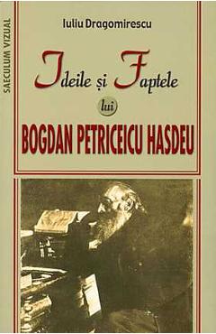 Ideile Si Faptele Lui Bogdan Petriceicu Hasdeu - Iuliu Dragomirescu