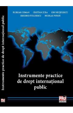 Instrumente practice de drept international public – Florian Coman, Cristian Jura, Ion Necsulescu, Grigore Stolojescu, Nicolae Purda (Instrumente imagine 2022