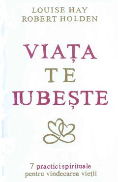 Viata te iubeste - Louise Hay, Robert Holden - ADEVAR DIVIN