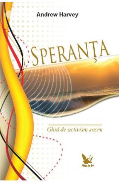 Speranta. Ghid de activism sacru - Andrew Harvey