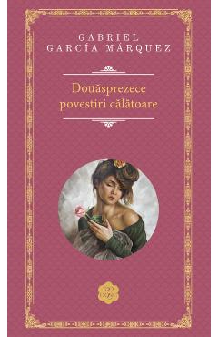 Douasprezece povestiri calatoare - Gabriel Garcia Marquez
