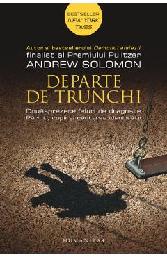 Departe de trunchi – Andrew Solomon Andrew poza bestsellers.ro