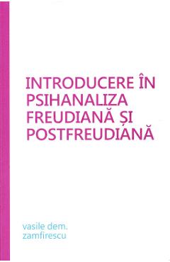 Introducere in psihanaliza freudiana si postfreudiana – Vasile Dem. Zamfirescu Dem. 2022