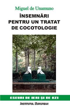 Insemnari pentru un tratat de cocotologie - Miguel De Unamuno - INSTITUTUL EUROPEAN