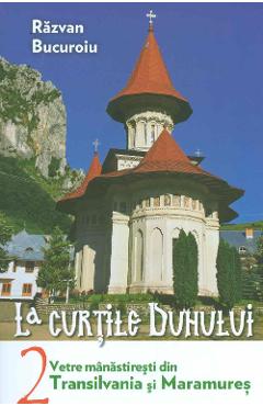 La curtile duhului Vol.2. Vetre manastiresti din Transilvania si Maramures - Razvan Bucuroiu