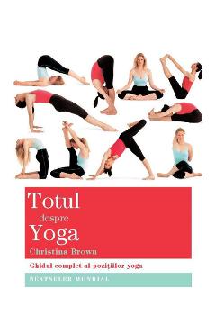 Totul despre yoga - Christina Brown - ADEVAR DIVIN