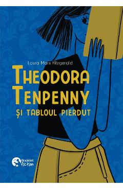 Theodora Tenpenny si tabloul pierdut - Laura Marx Fitzgerald