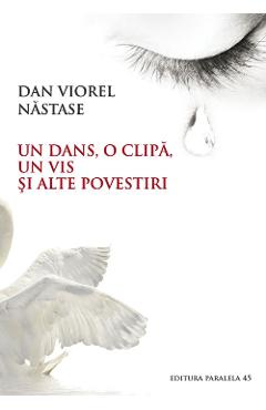Un dans, o clipa, un vis si alte povestiri - Dan Viorel Nastase