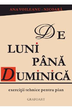 De luni pana duminica. Exercitii tehnice pentru pian - Ana Voileau-Nicoara - GRAFOART