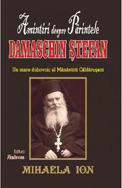 Amintiri despre parintele Damaschin Stefan - Mihaela Ion