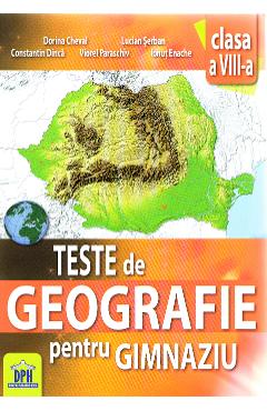 Geografie - clasa 8 - Teste de geografie pentru gimnaziu - Dorina Cheval, Lucian Serban, Constantin Dinca, Viorel Paraschiv, Ionut Enache