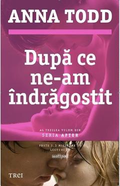 Dupa ce ne-am indragostit - Anna Todd - TREI