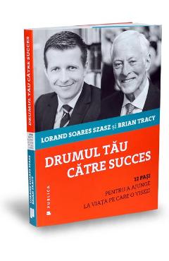 Drumul tau catre succes - Lorand Soares Szasz, Brian Tracy 